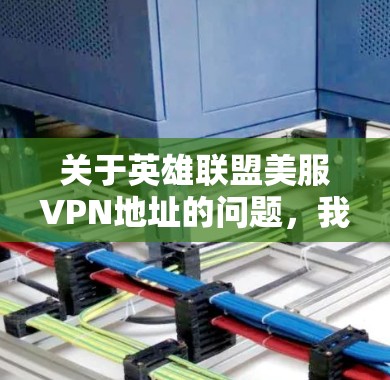 关于英雄联盟美服VPN地址的问题，我需要强调以下几点