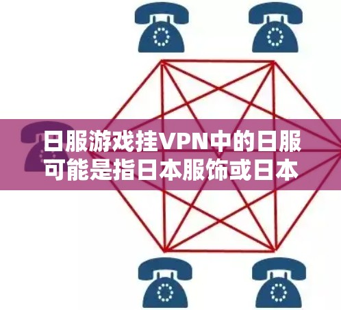 日服游戏挂VPN中的日服可能是指日本服饰或日本风格服装，而挂VPN则是指通过VPN技术来访问特定内容或解决某些连接问题。然而，这个短语的具体含义可能需要更多上下文来明确