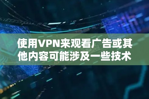 使用VPN来观看广告或其他内容可能涉及一些技术和隐私问题。以下是一些可能的解释和建议