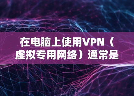 在电脑上使用VPN（虚拟专用网络）通常是为了加密网络流量，保护隐私或访问受限制的网站。以下是使用电脑版VPN的一般步骤