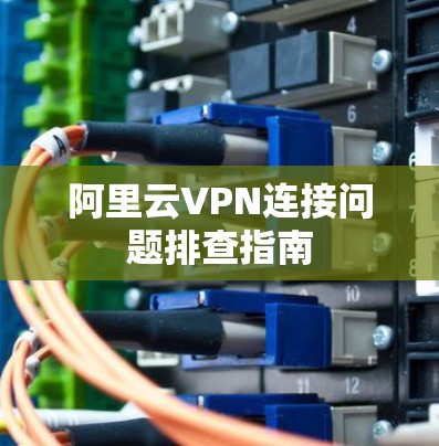 阿里云VPN连接问题排查指南