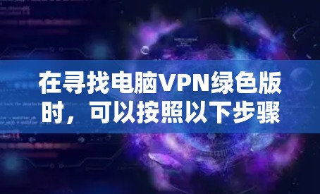 在寻找电脑VPN绿色版时，可以按照以下步骤操作