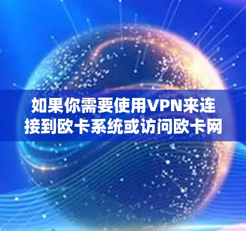 如果你需要使用VPN来连接到欧卡系统或访问欧卡网络，以下是一些建议和步骤