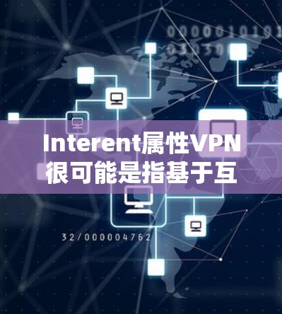 Interent属性VPN很可能是指基于互联网的VPN服务。以下是详细的解释