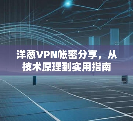 洋葱VPN帐密分享,从技术原理到实用指南 洋葱VPN帐密分享,从技术原理到实用指南