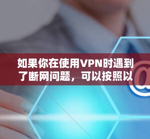 如果你在使用VPN时遇到了断网问题，可以按照以下步骤进行排查和解决