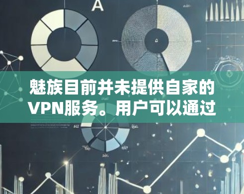 魅族目前并未提供自家的VPN服务。用户可以通过以下方式获取VPN服务