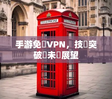 手游免費VPN，技術突破與未來展望