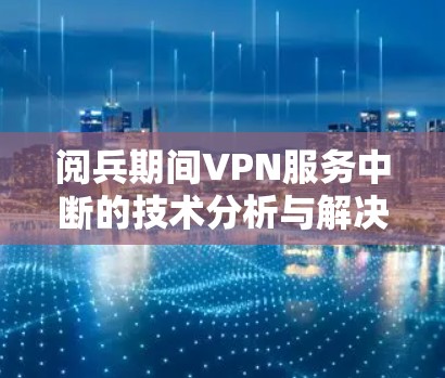 阅兵期间VPN服务中断的技术分析与解决方案
