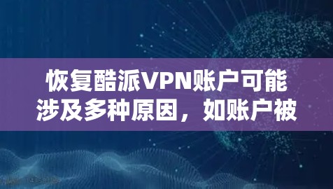 恢复酷派VPN账户可能涉及多种原因,如账户被注销、数据丢失等。以下是一些可能的解决方法 恢复酷派VPN账户可能涉及多种原因,如账户被注销、数据丢失等。以下是一些可能的解决方法