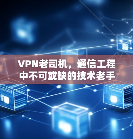 VPN老司机，通信工程中不可或缺的技术老手