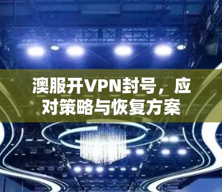 澳服开VPN封号，应对策略与恢复方案
