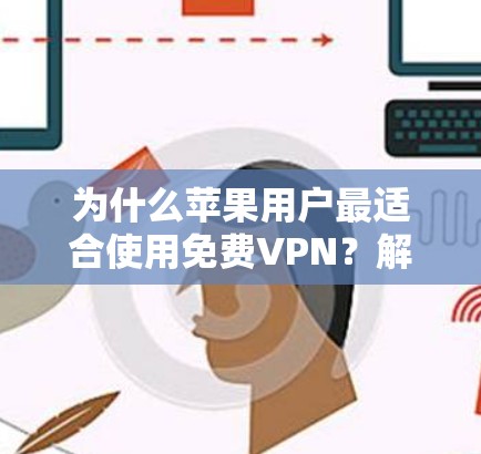 为什么苹果用户最适合使用免费VPN？解析其优势与挑战