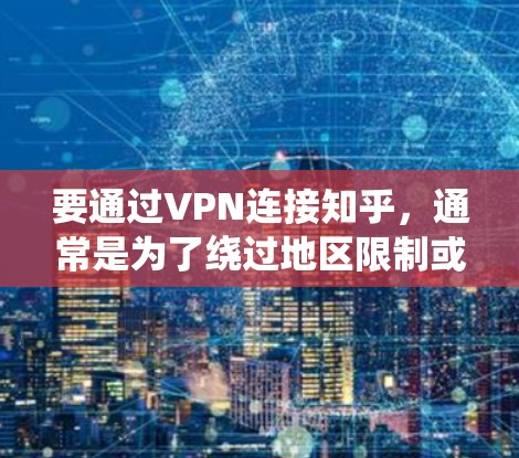 要通过VPN连接知乎，通常是为了绕过地区限制或保护隐私。以下是使用VPN连接知乎的步骤