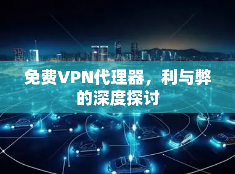 免费VPN代理器，利与弊的深度探讨