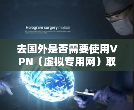 去国外是否需要使用VPN(虚拟专用网)取决于你的具体需求和目的。以下是一些常见的考虑因素和建议 去国外是否需要使用VPN(虚拟专用网)取决于你的具体需求和目的。以下是一些常见的考虑因素和建议