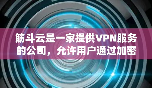 筋斗云是一家提供VPN服务的公司，允许用户通过加密的网络连接访问互联网，通常用于绕过地理限制或提高网络安全性。要下载筋斗云VPN客户端，通常需要按照以下步骤操作