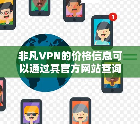 非凡VPN的价格信息可以通过其官方网站查询具体的定价和套餐。通常，VPN服务提供商会根据不同的功能、服务器数量和服务期限提供不同的价格选项