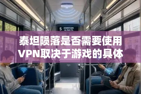 泰坦陨落是否需要使用VPN取决于游戏的具体情况和你的所在地。以下是一些可能的情况和建议