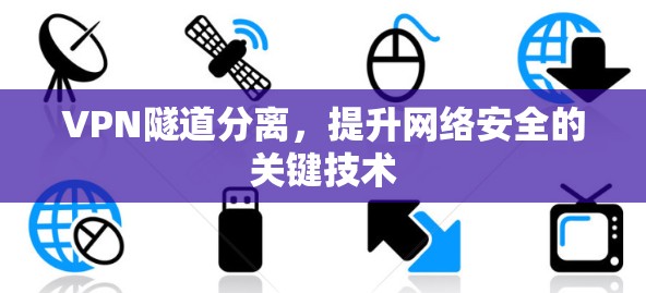 VPN隧道分离,提升网络安全的关键技术 VPN隧道分离,提升网络安全的关键技术
