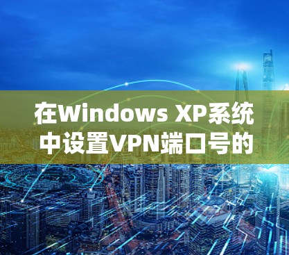 在Windows XP系统中设置VPN端口号的步骤如下