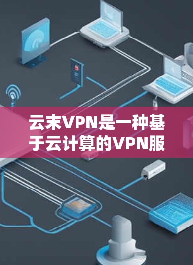 云末VPN是一种基于云计算的VPN服务,具体是否好用取决于你的需求和使用场景。以下是一些可能对你有用的信息 云末VPN是一种基于云计算的VPN服务,具体是否好用取决于你的需求和使用场景。以下是一些可能对你有用的信息