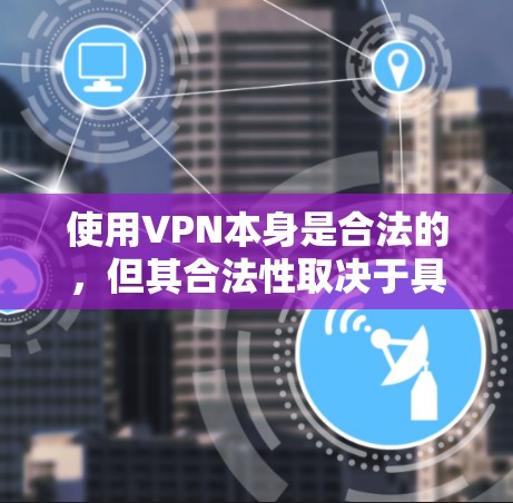 使用VPN本身是合法的，但其合法性取决于具体的用途和所在的国家法律。以下是一些关键点，帮助你理解VPN的合法性和使用