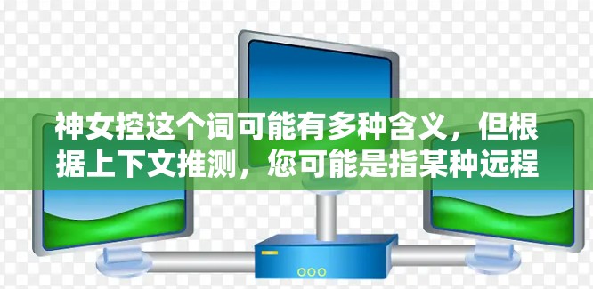 神女控这个词可能有多种含义，但根据上下文推测，您可能是指某种远程控制或管理工具。使用VPN（虚拟专用网络）可以帮助保护连接的安全，防止数据泄露或网络监控