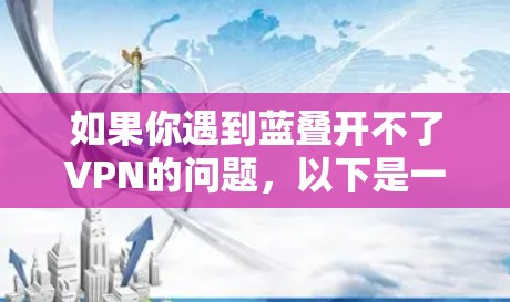 如果你遇到蓝叠开不了VPN的问题，以下是一些可能的解决方法和原因分析