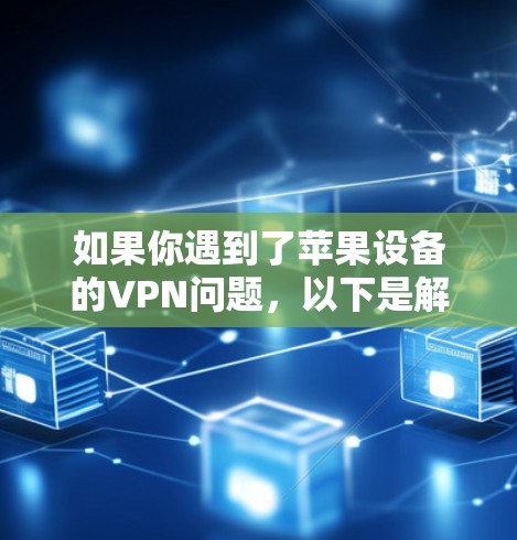 如果你遇到了苹果设备的VPN问题,以下是解决方案和推荐 如果你遇到了苹果设备的VPN问题,以下是解决方案和推荐