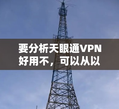 要分析天眼通VPN好用不，可以从以下几个方面进行评估