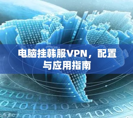 电脑挂韩服VPN，配置与应用指南