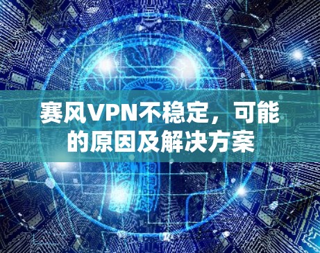 赛风VPN不稳定，可能的原因及解决方案