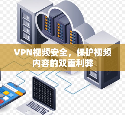 VPN视频安全,保护视频内容的双重利弊 VPN视频安全,保护视频内容的双重利弊