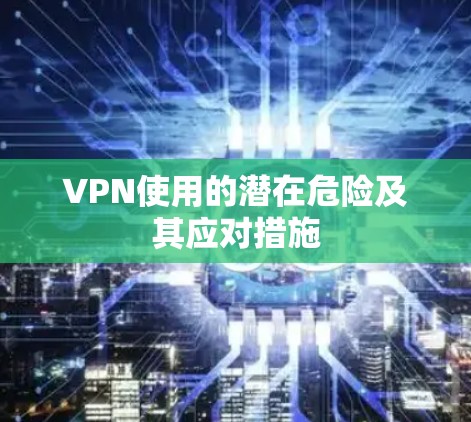 VPN使用的潜在危险及其应对措施