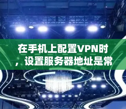 在手机上配置VPN时，设置服务器地址是常见的操作之一。以下是针对不同操作系统的详细指南，帮助你正确设置VPN