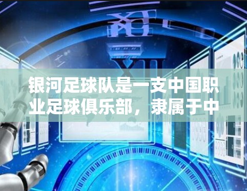 银河足球队是一支中国职业足球俱乐部，隶属于中国足球协会，位于广州。他们通常参加中国足球甲级别的比赛。如果你想通过VPN观看银河足球队的比赛直播或其他相关内容，以下是一些建议和信息