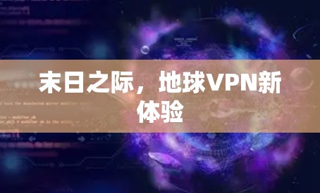 末日之际，地球VPN新体验