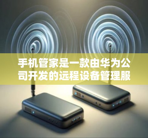 手机管家是一款由华为公司开发的远程设备管理服务，主要用于通过手机或电脑远程控制其他设备。关于手机管家是否收费的问题，需要从以下几个方面来分析