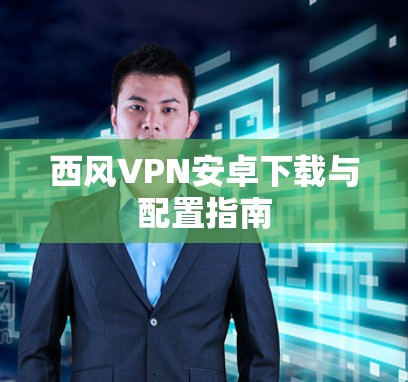 西风VPN安卓下载与配置指南