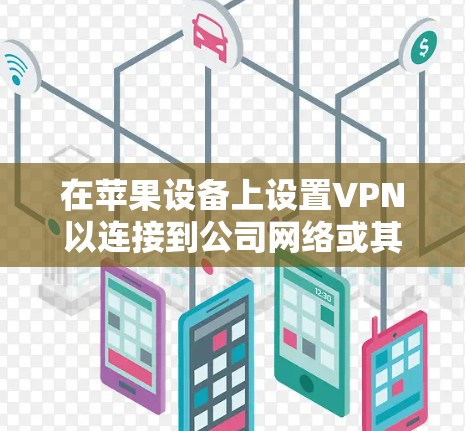 在苹果设备上设置VPN以连接到公司网络或其他VPN服务，可以按照以下步骤操作