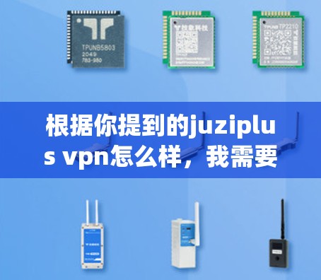 根据你提到的juziplus vpn怎么样，我需要先确认juziplus是否为正确的VPN服务名称。可能是Juzi+或者Juzi Plus。如果你能提供更多的信息或确认名称，我可以更好地帮助你