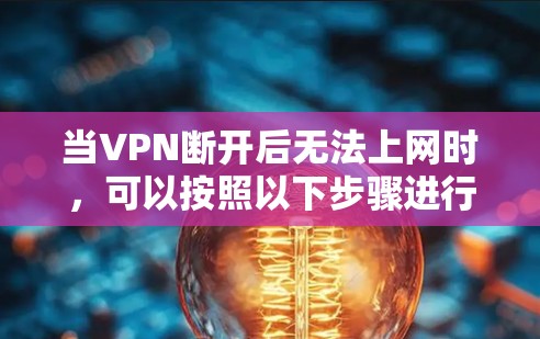 当VPN断开后无法上网时，可以按照以下步骤进行排查和解决
