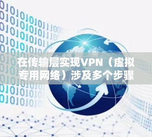 在传输层实现VPN（虚拟专用网络）涉及多个步骤和考虑因素。以下是分步骤的说明，帮助你在传输层上实现一个基本的VPN
