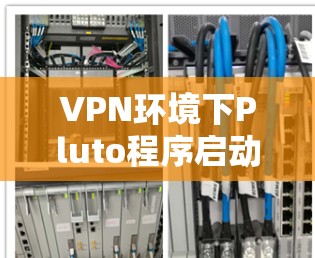 VPN环境下Pluto程序启动失败的解决方案及预防措施