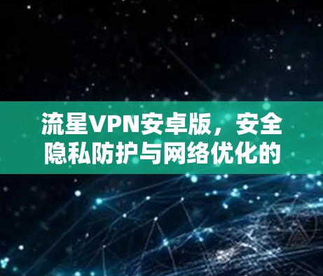 流星VPN安卓版，安全隐私防护与网络优化的双重保障