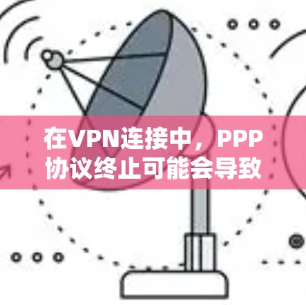 在VPN连接中，PPP协议终止可能会导致连接中断或性能问题。以下是对此问题的详细分析及解决方法