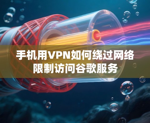 手机用VPN如何绕过网络限制访问谷歌服务