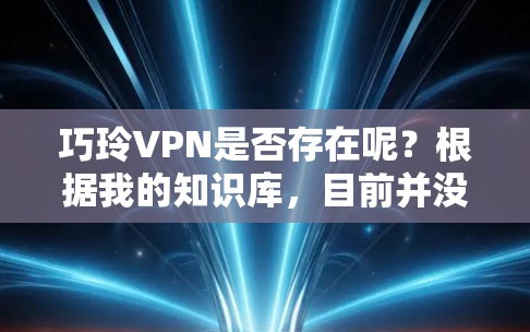 巧玲VPN是否存在呢？根据我的知识库，目前并没有叫做巧玲VPN的知名VPN服务提供商。如果你指的是某个特定的VPN服务，可能是由于信息更新不及时或者服务名称的变更