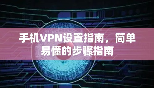 手机VPN设置指南,简单易懂的步骤指南 手机VPN设置指南,简单易懂的步骤指南